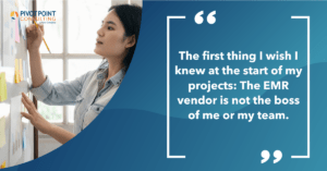 Quote from the What Every EMR Training Manager Wants to know blog post that states, "The first thing I wish I knew at the start of my projects:  The EMR vendor is not the boss of me (or my team)."