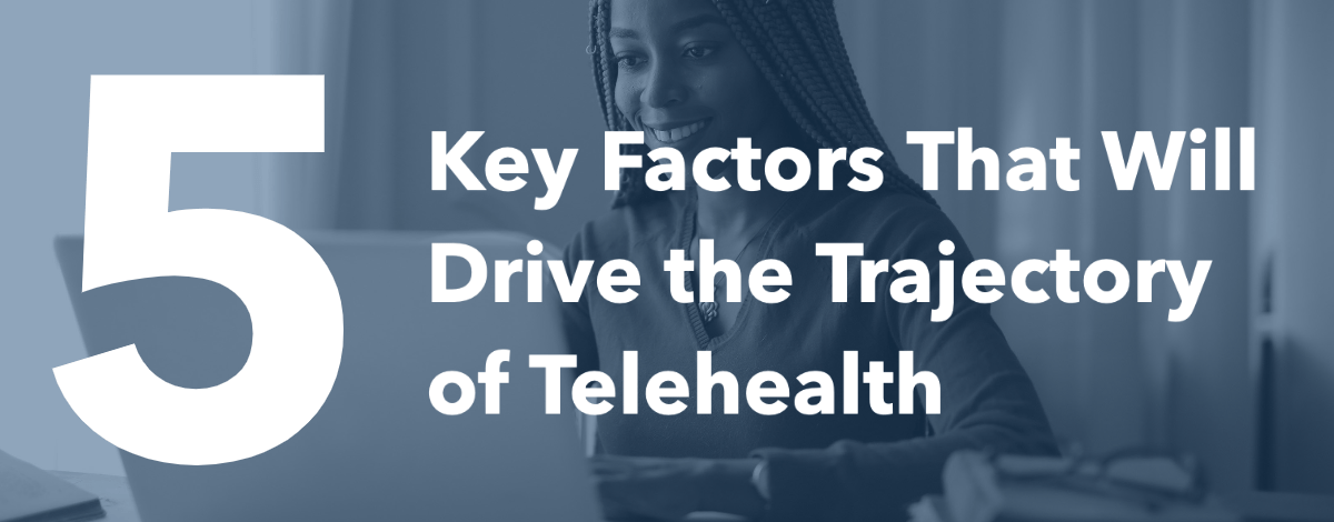 5 Key Factors that Will Drive the Trajectory of Telehealth Trends