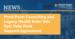 Pivot Point Consulting and Legacy Health Enter into Epic Health Desk Support Agreement
